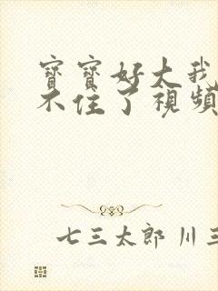 宝宝好大我都握不住了视频