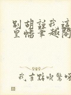 别胡说我这是人皇幡笔趣阁