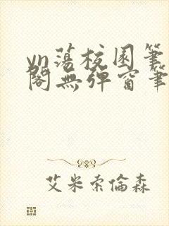 yn荡校园笔趣阁无弹窗笔趣阁