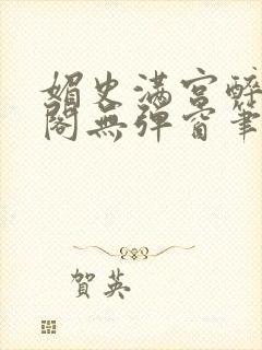 媚史满宫醉笔趣阁无弹窗笔