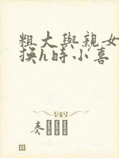 粗大与亲女伦交换h时小喜