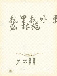 戏里戏外 季淮盛 林栀