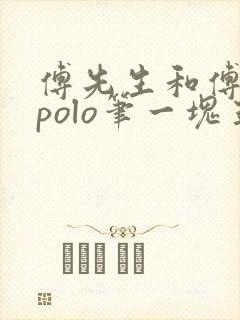 傅先生和傅太太polo笔一块五花肉