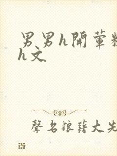 男男h开荤粗肉h文