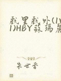 戏里戏外(1V1)HBY苏玛丽全文免费阅读