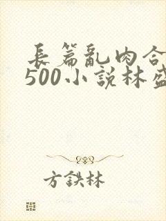 长篇乱肉合集乱500小说林盛