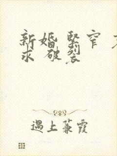 新婚 紧窄 哀求 破裂