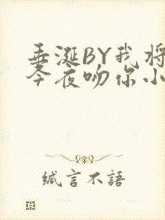 垂涎BY我将在今夜吻你小说免费阅读