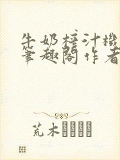 牛奶榨汁机po笔趣阁作者