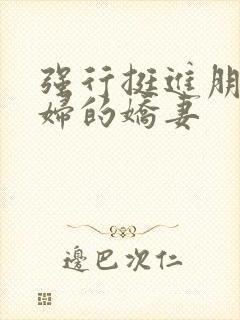 强行挺进朋友孕妇的娇妻