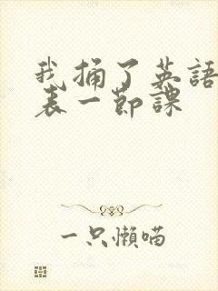 我捅了英语课代表一节课