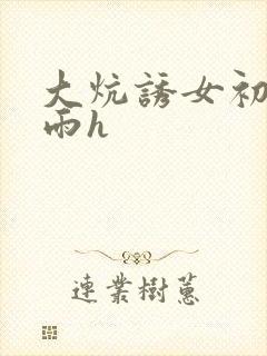 大炕诱女初尝云雨h