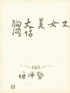 胸大美女又黄的网站