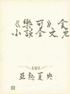 《乐可》金银花小说全文免费阅读