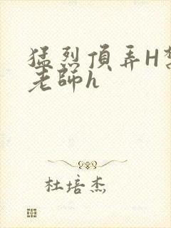 猛烈顶弄H禁欲老师h