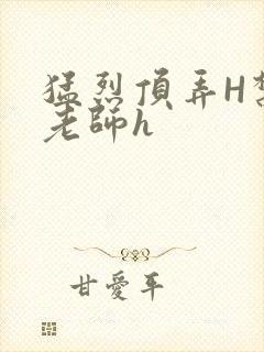 猛烈顶弄H禁欲老师h