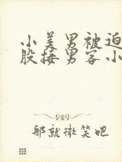 小美男被迫卖屁股接男客小说