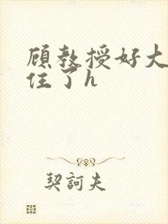 顾教授好大含不住了h