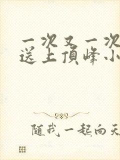 一次又一次把她送上顶峰小说