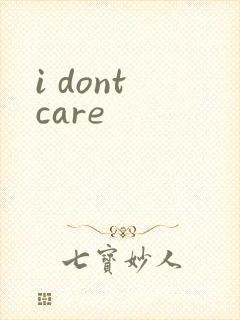 i dont care
