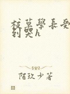 校草学长受被做到哭h