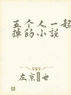 五个人一起会坏掉的小说