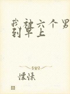 我被六个男人躁到早上