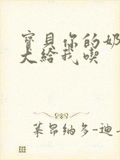 宝贝你的奶可真大给我吃