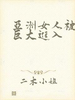 亚洲女人被黑人巨大进入