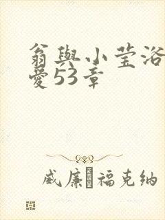 翁与小莹浴室欢爱53章