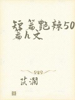 短篇艳辣500篇h文