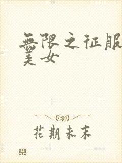 无限之征服天下美女