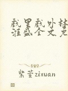 戏里戏外林栀季淮盛全文免费阅读笔趣阁
