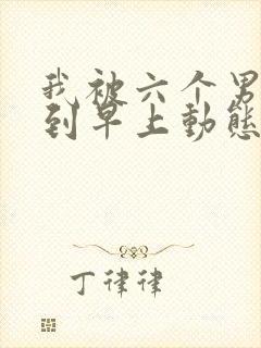 我被六个男人躁到早上动态图