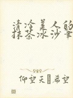 清冷美人的神奇抹茶冰沙笔趣阁