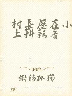 村长压在小萍身上耕耘着