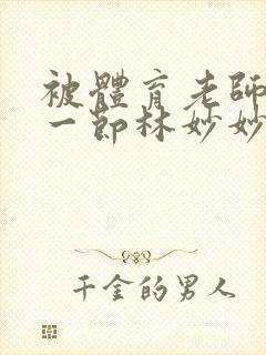 被体育老师c了一节林妙妙