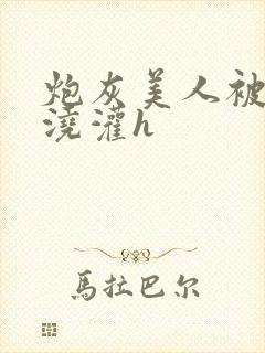 炮灰美人被男配浇灌h