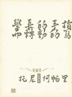 学长的手指在里面转动的写作业