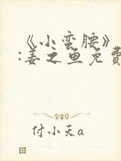 《小蛮腰》作者:姜之鱼免费阅读