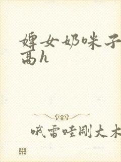 婢女奶咪子真大高h