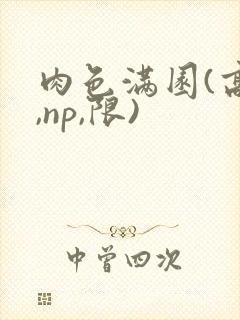 肉色满园(高h,np,限)