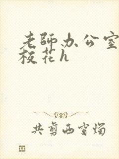 老师办公室狂肉校花h