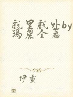 戏里戏外by苏玛丽全篇