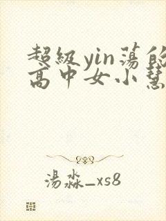 超级yin荡的高中女小慧