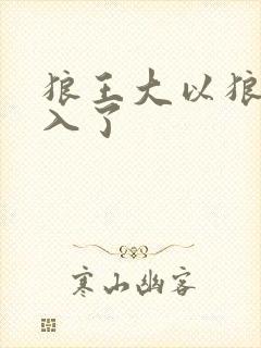 狼王大以狼身进入了