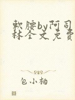 软腰by阿司匹林全文免费阅读