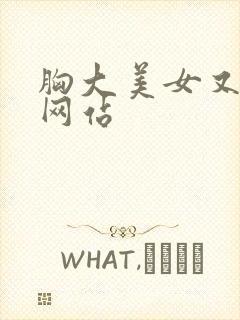 胸大美女又黄的网站