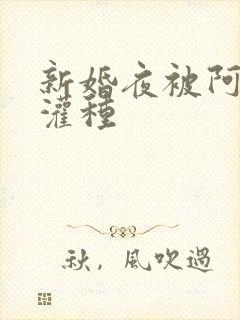 新婚夜被阿龟强灌种