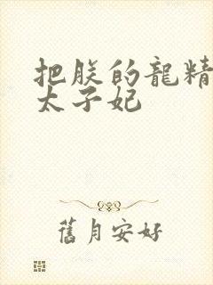 把朕的龙精含h太子妃